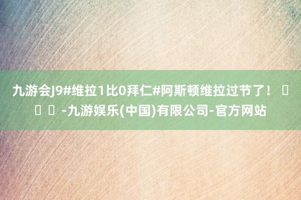 九游会J9#维拉1比0拜仁#阿斯顿维拉过节了！ ​​​-九游娱乐(中国)有限公司-官方网站