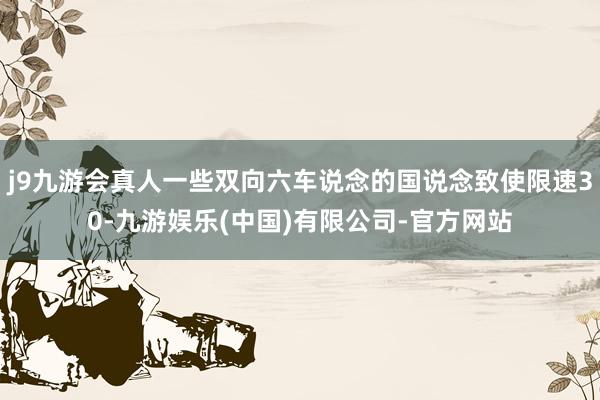 j9九游会真人一些双向六车说念的国说念致使限速30-九游娱乐(中国)有限公司-官方网站