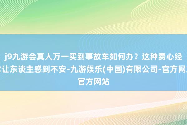 j9九游会真人万一买到事故车如何办？这种费心经常让东谈主感到不安-九游娱乐(中国)有限公司-官方网站