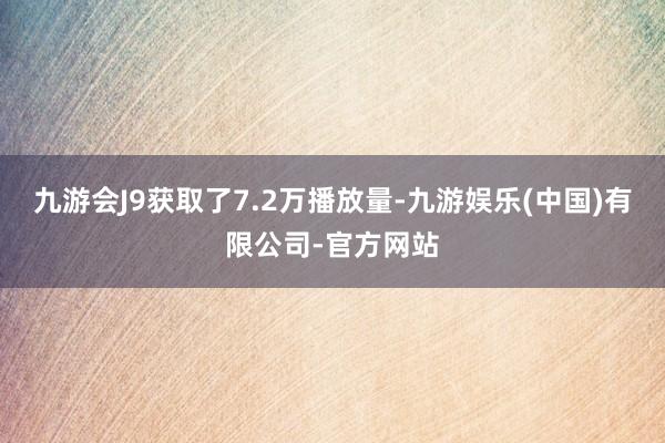 九游会J9获取了7.2万播放量-九游娱乐(中国)有限公司-官方网站