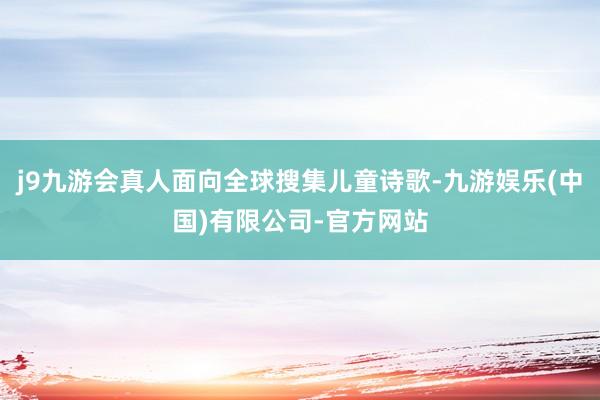 j9九游会真人面向全球搜集儿童诗歌-九游娱乐(中国)有限公司-官方网站