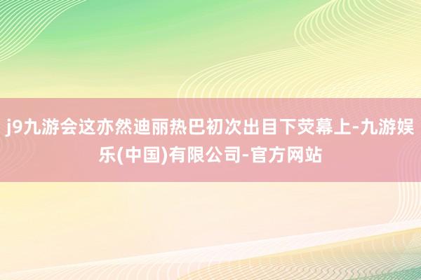 j9九游会这亦然迪丽热巴初次出目下荧幕上-九游娱乐(中国)有限公司-官方网站