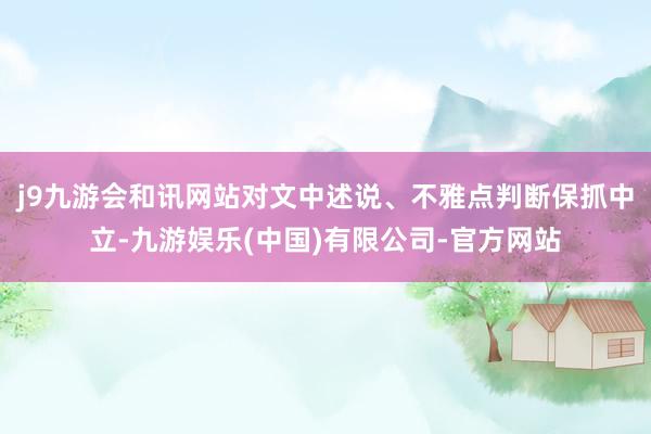 j9九游会和讯网站对文中述说、不雅点判断保抓中立-九游娱乐(中国)有限公司-官方网站