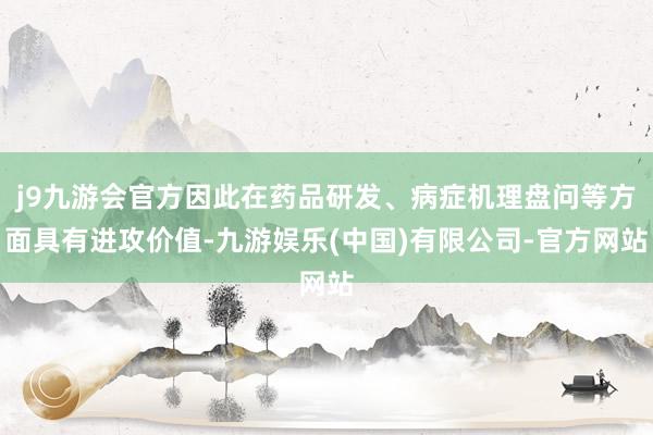 j9九游会官方因此在药品研发、病症机理盘问等方面具有进攻价值-九游娱乐(中国)有限公司-官方网站