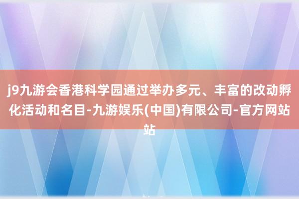 j9九游会香港科学园通过举办多元、丰富的改动孵化活动和名目-九游娱乐(中国)有限公司-官方网站