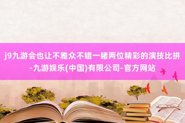 j9九游会也让不雅众不错一睹两位精彩的演技比拼-九游娱乐(中国)有限公司-官方网站