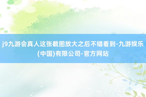 j9九游会真人这张截图放大之后不错看到-九游娱乐(中国)有限公司-官方网站