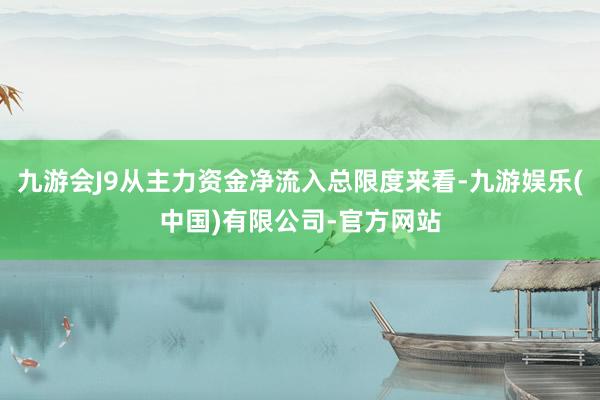 九游会J9从主力资金净流入总限度来看-九游娱乐(中国)有限公司-官方网站