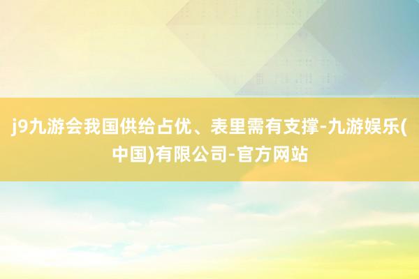 j9九游会我国供给占优、表里需有支撑-九游娱乐(中国)有限公司-官方网站