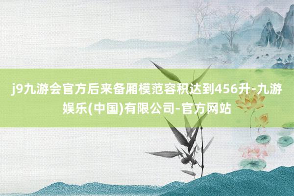 j9九游会官方后来备厢模范容积达到456升-九游娱乐(中国)有限公司-官方网站