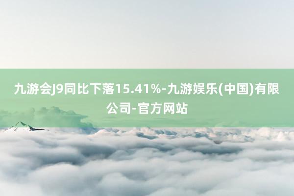 九游会J9同比下落15.41%-九游娱乐(中国)有限公司-官方网站