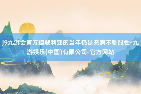 j9九游会官方但叙利亚的当年仍是充满不驯服性-九游娱乐(中国)有限公司-官方网站