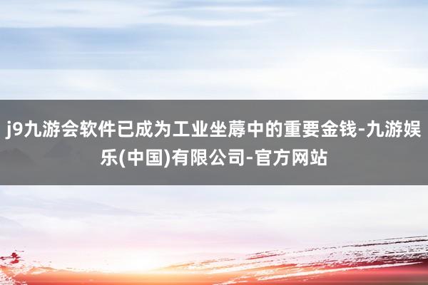 j9九游会软件已成为工业坐蓐中的重要金钱-九游娱乐(中国)有限公司-官方网站