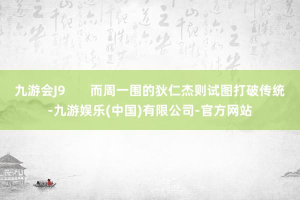 九游会J9 而周一围的狄仁杰则试图打破传统-九游娱乐(中国)有限公司-官方网站