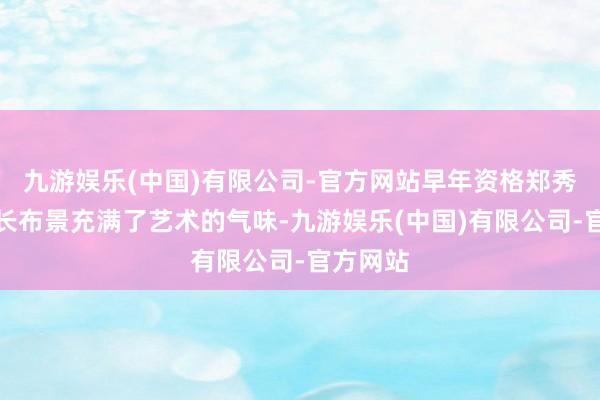 九游娱乐(中国)有限公司-官方网站早年资格郑秀晶的成长布景充满了艺术的气味-九游娱乐(中国)有限公司-官方网站