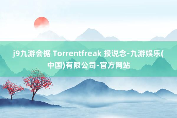 j9九游会据 Torrentfreak 报说念-九游娱乐(中国)有限公司-官方网站