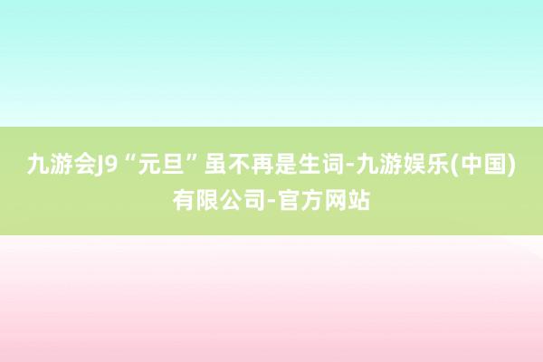 九游会J9“元旦”虽不再是生词-九游娱乐(中国)有限公司-官方网站