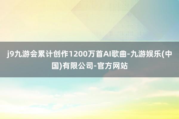 j9九游会累计创作1200万首AI歌曲-九游娱乐(中国)有限公司-官方网站