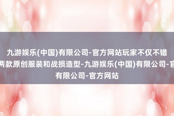 九游娱乐(中国)有限公司-官方网站玩家不仅不错体验到两款原创服装和战损造型-九游娱乐(中国)有限公司-官方网站