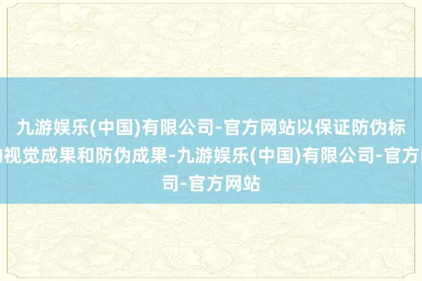 九游娱乐(中国)有限公司-官方网站以保证防伪标签的视觉成果和防伪成果-九游娱乐(中国)有限公司-官方网站
