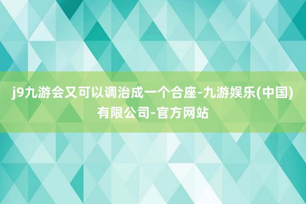 j9九游会又可以调治成一个合座-九游娱乐(中国)有限公司-官方网站