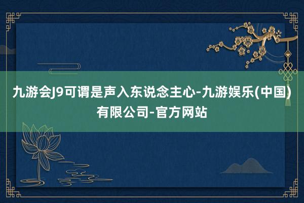 九游会J9可谓是声入东说念主心-九游娱乐(中国)有限公司-官方网站
