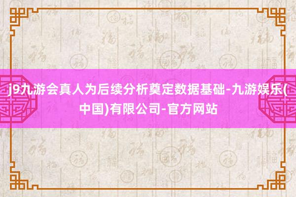 j9九游会真人为后续分析奠定数据基础-九游娱乐(中国)有限公司-官方网站