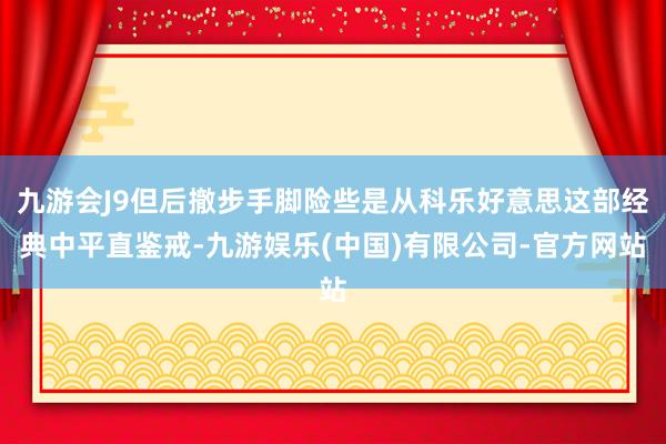 九游会J9但后撤步手脚险些是从科乐好意思这部经典中平直鉴戒-九游娱乐(中国)有限公司-官方网站