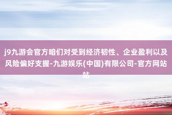 j9九游会官方咱们对受到经济韧性、企业盈利以及风险偏好支握-九游娱乐(中国)有限公司-官方网站