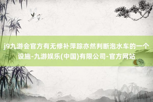 j9九游会官方有无修补萍踪亦然判断泡水车的一个设施-九游娱乐(中国)有限公司-官方网站