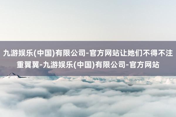 九游娱乐(中国)有限公司-官方网站让她们不得不注重翼翼-九游娱乐(中国)有限公司-官方网站