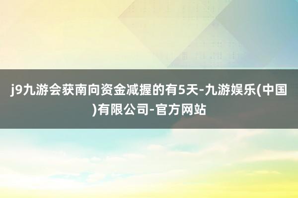 j9九游会获南向资金减握的有5天-九游娱乐(中国)有限公司-官方网站