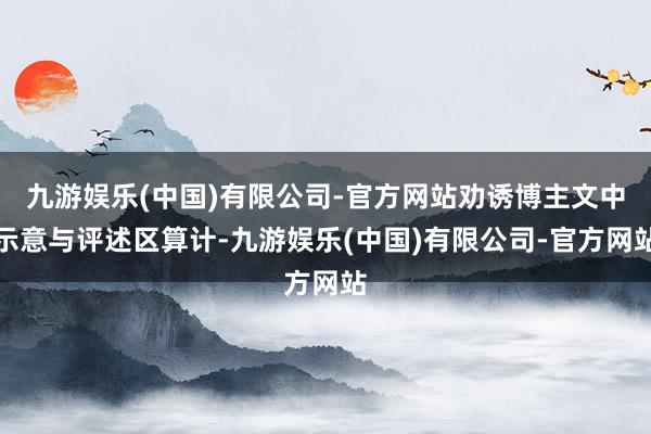 九游娱乐(中国)有限公司-官方网站劝诱博主文中示意与评述区算计-九游娱乐(中国)有限公司-官方网站