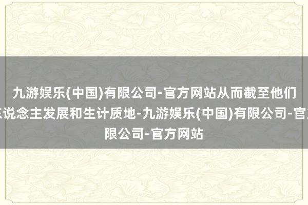九游娱乐(中国)有限公司-官方网站从而截至他们的个东说念主发展和生计质地-九游娱乐(中国)有限公司-官方网站