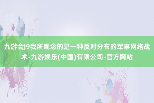 九游会J9我所观念的是一种反对分布的军事网络战术-九游娱乐(中国)有限公司-官方网站
