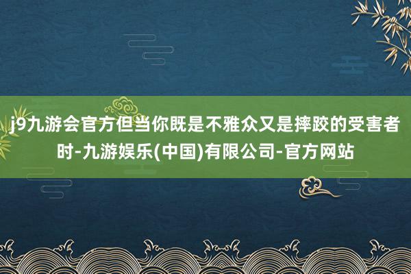 j9九游会官方但当你既是不雅众又是摔跤的受害者时-九游娱乐(中国)有限公司-官方网站