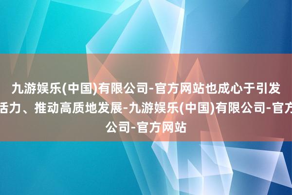 九游娱乐(中国)有限公司-官方网站也成心于引发产业活力、推动高质地发展-九游娱乐(中国)有限公司-官方网站