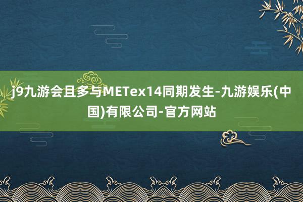 j9九游会且多与METex14同期发生-九游娱乐(中国)有限公司-官方网站