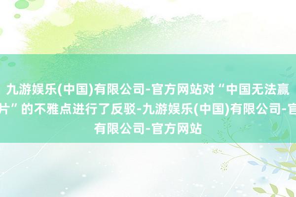 九游娱乐(中国)有限公司-官方网站对“中国无法赢得AI芯片”的不雅点进行了反驳-九游娱乐(中国)有限公司-官方网站