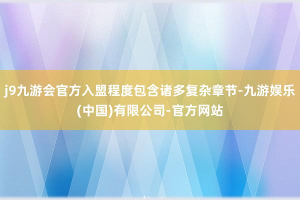 j9九游会官方入盟程度包含诸多复杂章节-九游娱乐(中国)有限公司-官方网站