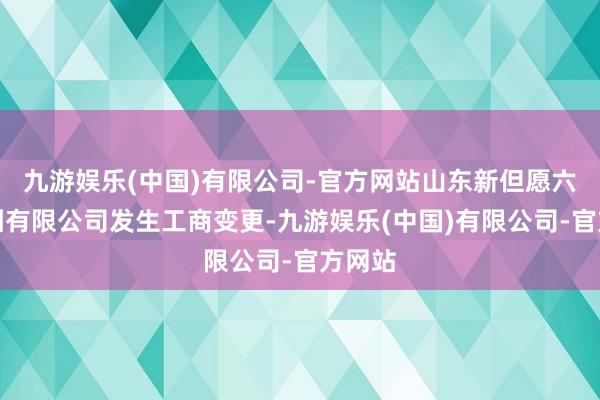 九游娱乐(中国)有限公司-官方网站山东新但愿六和集团有限公司发生工商变更-九游娱乐(中国)有限公司-官方网站