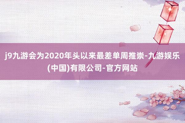 j9九游会为2020年头以来最差单周推崇-九游娱乐(中国)有限公司-官方网站