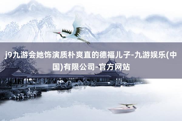 j9九游会她饰演质朴爽直的德福儿子-九游娱乐(中国)有限公司-官方网站