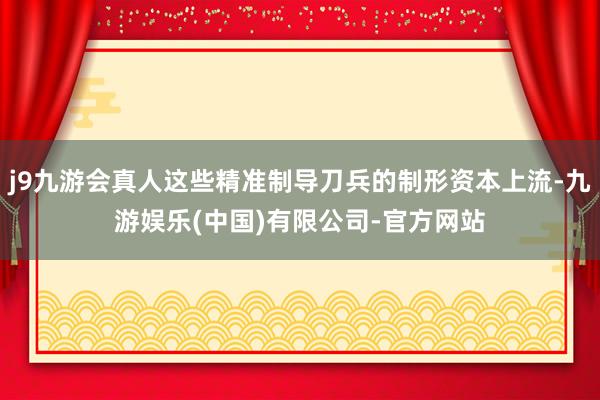 j9九游会真人这些精准制导刀兵的制形资本上流-九游娱乐(中国)有限公司-官方网站
