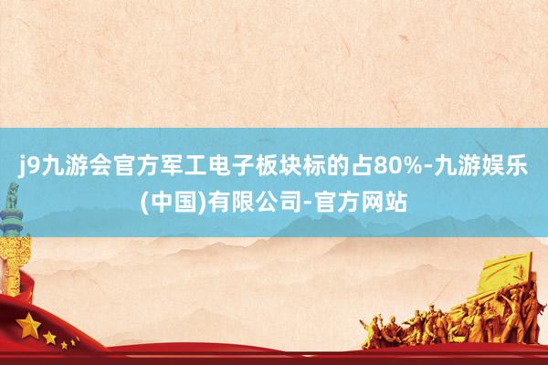j9九游会官方军工电子板块标的占80%-九游娱乐(中国)有限公司-官方网站
