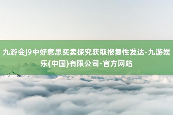 九游会J9中好意思买卖探究获取报复性发达-九游娱乐(中国)有限公司-官方网站