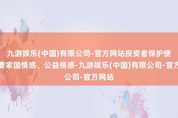 九游娱乐(中国)有限公司-官方网站投资者保护使命需要家国情感、公益情感-九游娱乐(中国)有限公司-官方网站