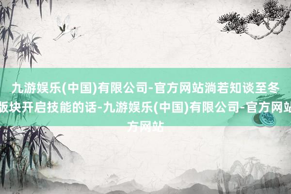 九游娱乐(中国)有限公司-官方网站淌若知谈至冬版块开启技能的话-九游娱乐(中国)有限公司-官方网站