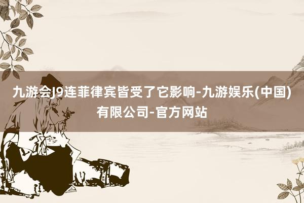 九游会J9连菲律宾皆受了它影响-九游娱乐(中国)有限公司-官方网站