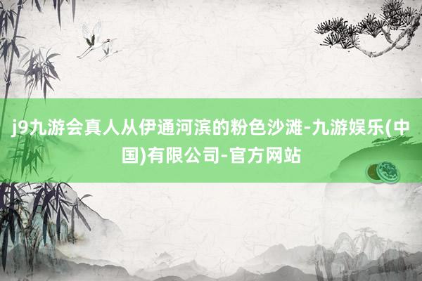 j9九游会真人从伊通河滨的粉色沙滩-九游娱乐(中国)有限公司-官方网站